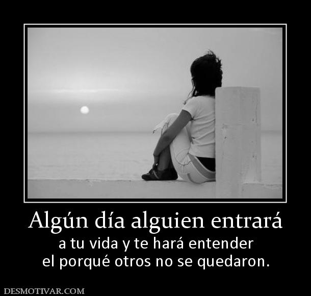 Algún día alguien entrará a tu vida y te hará entender el porqué otros no se quedaron.
