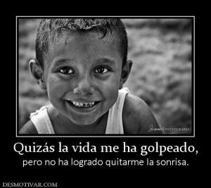 Quizás la vida me ha golpeado, pero no ha logrado quitarme la sonrisa.