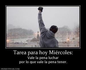 Tarea para hoy Miércoles: Vale la pena luchar por lo que vale la pena tener.