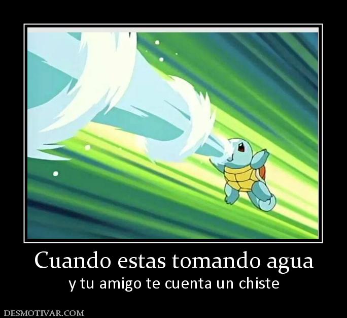 Cuando estas tomando agua y tu amigo te cuenta un chiste