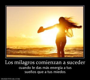 Los milagros comienzan a suceder cuando le das más energía a tus sueños que a tus miedos