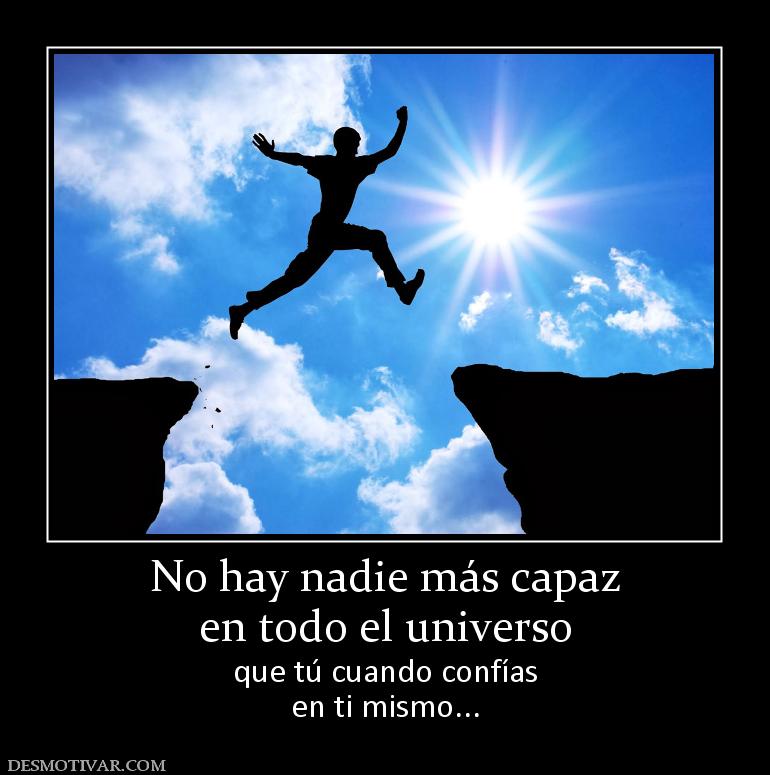 No hay nadie más capaz en todo el universo que tú cuando confías en ti mismo...