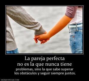 La pareja perfecta no es la que nunca tiene problemas, sino la que sabe superar  los obstáculos y seguir siempre juntos.