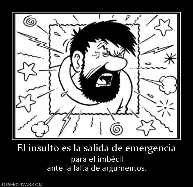 El insulto es la salida de emergencia para el imbécil ante la falta de argumentos.