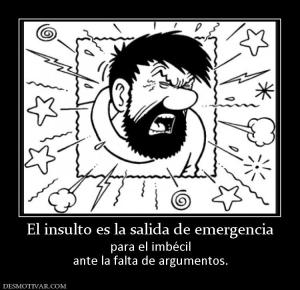 El insulto es la salida de emergencia para el imbécil ante la falta de argumentos.