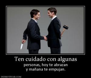 Ten cuidado con algunas personas, hoy te abrazan y mañana te empujan.