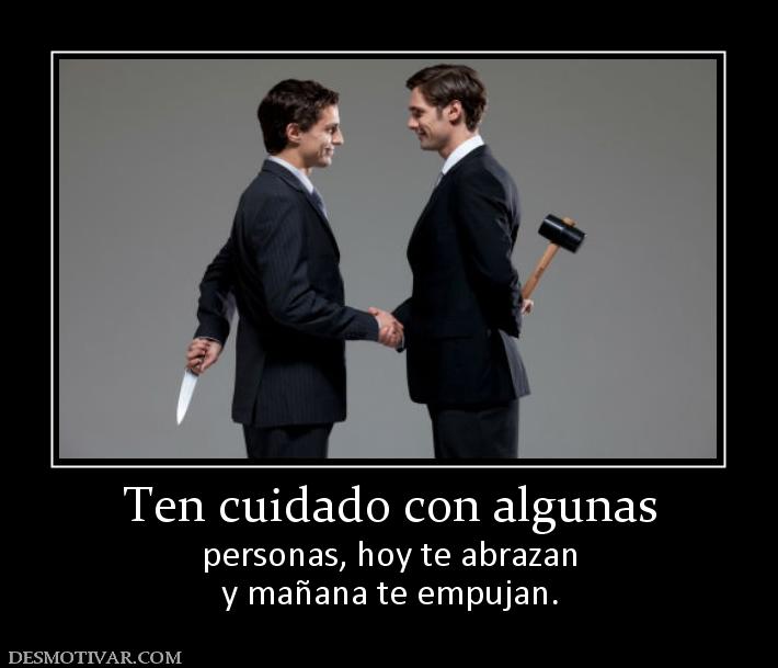 Ten cuidado con algunas personas, hoy te abrazan y mañana te empujan.