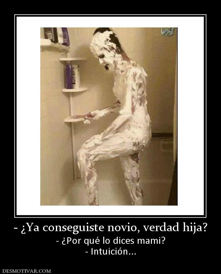 - ¿Ya conseguiste novio, verdad hija? - ¿Por qué lo dices mami? - Intuición...