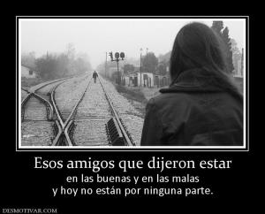 Esos amigos que dijeron estar en las buenas y en las malas y hoy no están por ninguna parte.