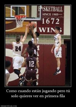 Como cuando están jugando pero tú solo quieres ver en primera fila