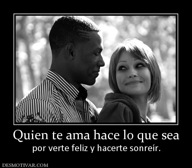 Quien te ama hace lo que sea por verte feliz y hacerte sonreír.