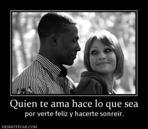 Quien te ama hace lo que sea por verte feliz y hacerte sonreír.