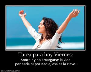 Tarea para hoy Viernes: Sonreír y no amargarse la vida por nada ni por nadie, esa es la clave.