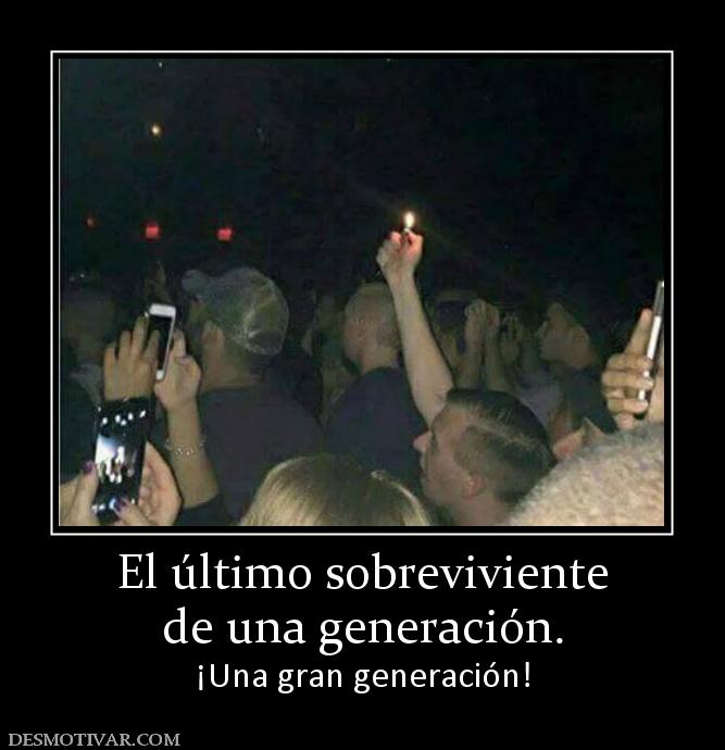 El último sobreviviente de una generación. ¡Una gran generación!