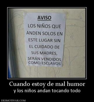 Cuando estoy de mal humor y los niños andan tocando todo