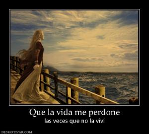 Que la vida me perdone las veces que no la viví
