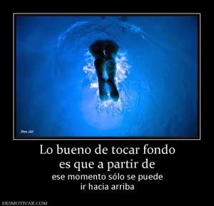 Lo bueno de tocar fondo es que a partir de  ese momento sólo se puede ir hacia arriba