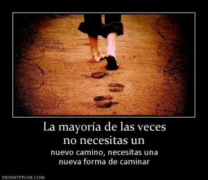 La mayoría de las veces no necesitas un nuevo camino, necesitas una nueva forma de caminar