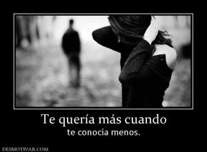 Te quería más cuando te conocía menos.