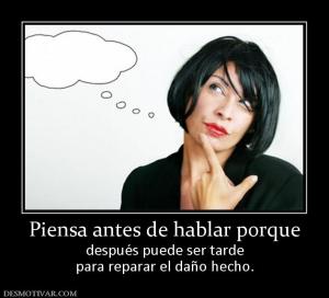 Piensa antes de hablar porque después puede ser tarde para reparar el daño hecho.