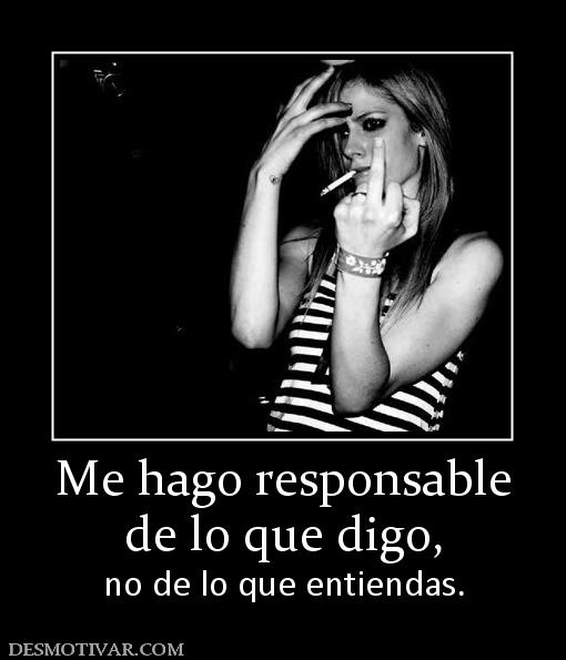 Me hago responsable de lo que digo, no de lo que entiendas.