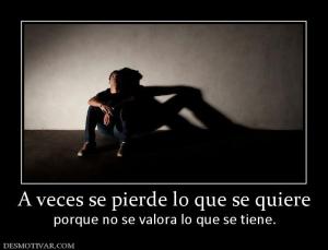 A veces se pierde lo que se quiere porque no se valora lo que se tiene.