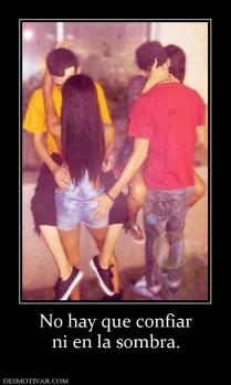 No hay que confiar ni en la sombra.
