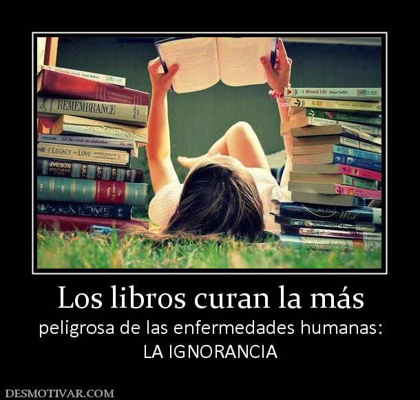 Los libros curan la más peligrosa de las enfermedades humanas: LA IGNORANCIA