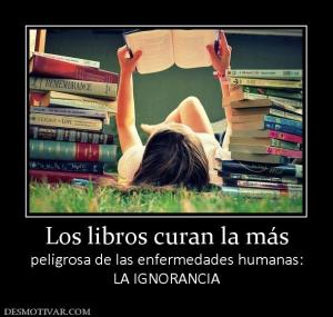 Los libros curan la más peligrosa de las enfermedades humanas: LA IGNORANCIA