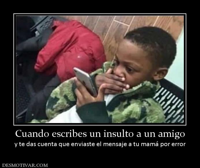 Cuando escribes un insulto a un amigo y te das cuenta que enviaste el mensaje a tu mamá por e