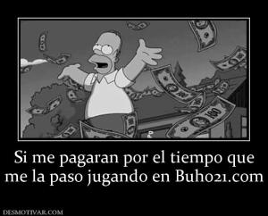 Si me pagaran por el tiempo que me la paso jugando en Buho21.com