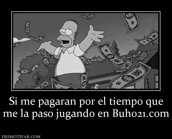 Si me pagaran por el tiempo que me la paso jugando en buho21.org