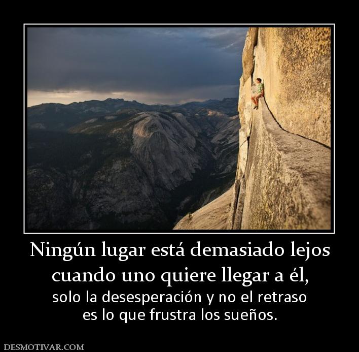 Ningún lugar está demasiado lejos cuando uno quiere llegar a él, solo la desesperación y no el retraso es lo que frustra los sueños.