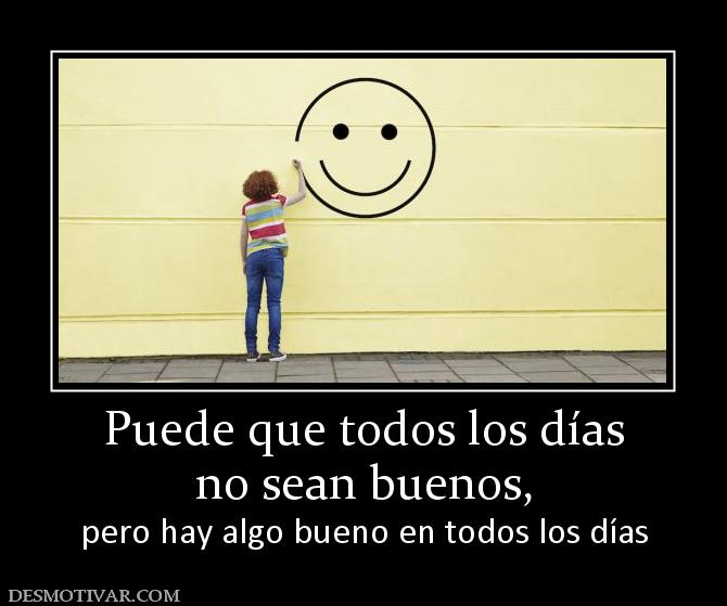 Puede que todos los días no sean buenos,  pero hay algo bueno en todos los días