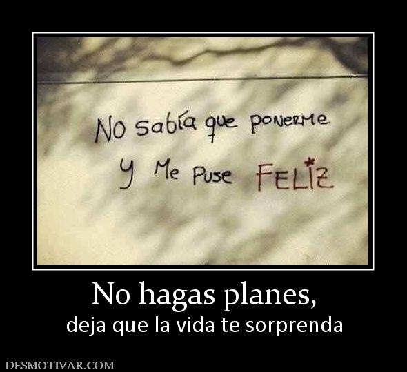 No hagas planes, deja que la vida te sorprenda
