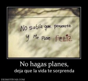 No hagas planes, deja que la vida te sorprenda