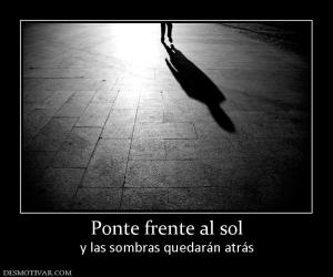Ponte frente al sol y las sombras quedarán atrás