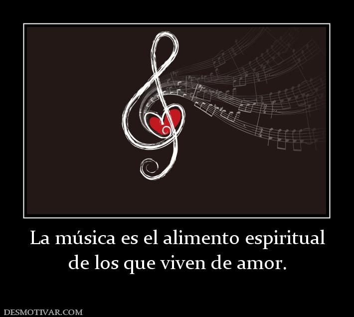 La música es el alimento espiritual de los que viven de amor.