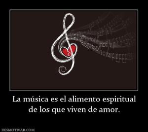 La música es el alimento espiritual de los que viven de amor.