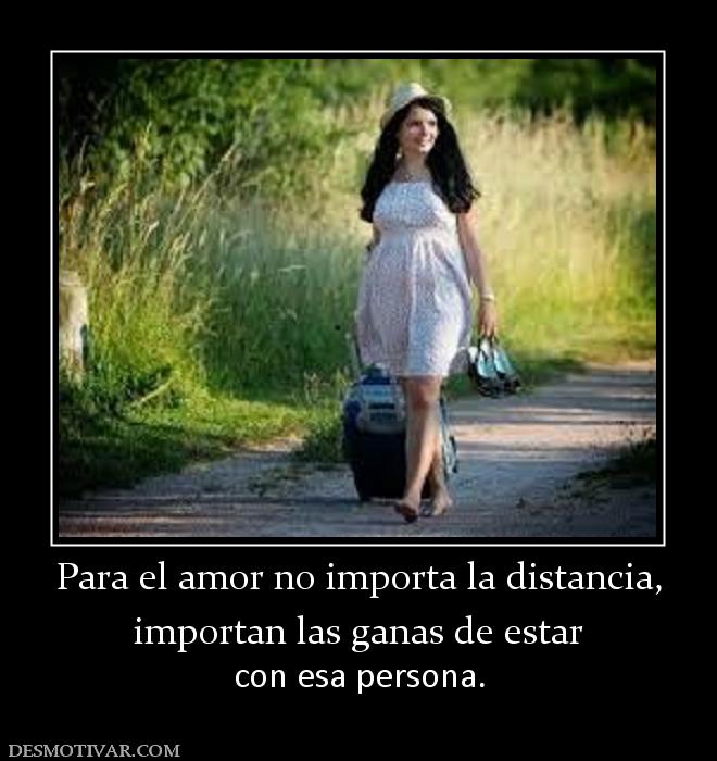 Para el amor no importa la distancia, importan las ganas de estar  con esa persona.