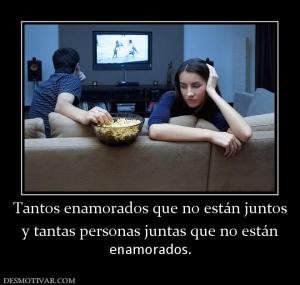Tantos enamorados que no están juntos y tantas personas juntas que no están  enamorados.