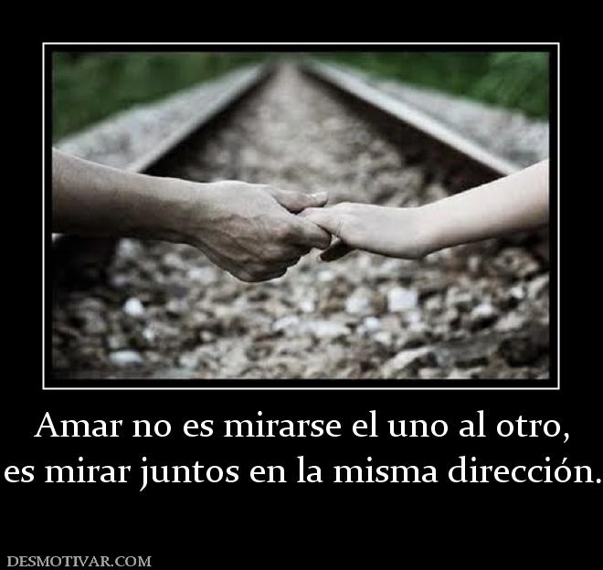 Amar no es mirarse el uno al otro, es mirar juntos en la misma dirección.