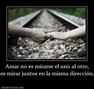 Amar no es mirarse el uno al otro, es mirar juntos en la misma dirección.