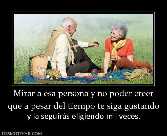 Mirar a esa persona y no poder creer que a pesar del tiempo te siga gustando y la seguirás eligiendo mil veces.