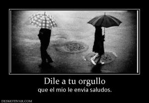 Dile a tu orgullo que el mío le envía saludos.