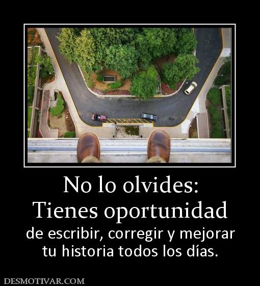 No lo olvides: Tienes oportunidad de escribir, corregir y mejorar tu historia todos los días.