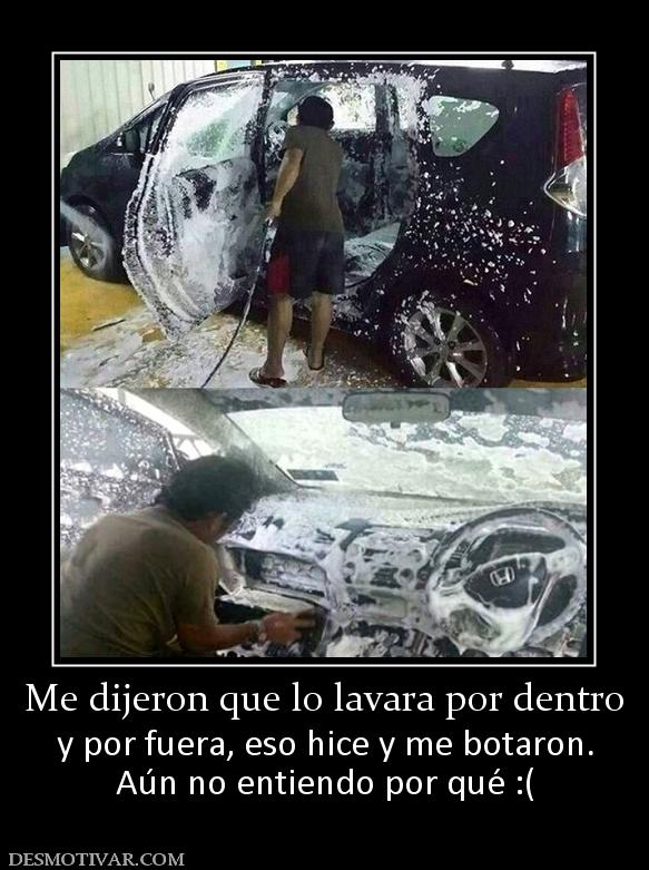 Me dijeron que lo lavara por dentro y por fuera, eso hice y me botaron. Aún no entiendo por qué :(