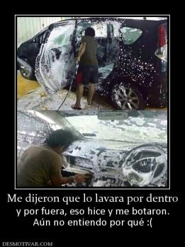 Me dijeron que lo lavara por dentro y por fuera, eso hice y me botaron. Aún no entiendo por qué :(