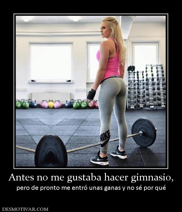 Antes no me gustaba hacer gimnasio, pero de pronto me entró unas ganas y no sé por qué