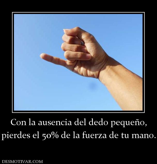Con la ausencia del dedo pequeño, pierdes el 50% de la fuerza de tu mano.